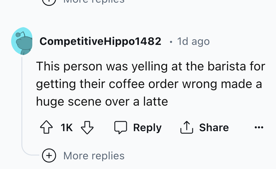 screenshot - CompetitiveHippo1482 1d ago This person was yelling at the barista for getting their coffee order wrong made a huge scene over a latte 1K More replies 1